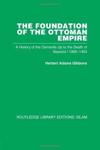 Foundation of the Ottoman Empire (RPD): A History of the Osmanlis Up To the Death of Bayezid I 1300-1403