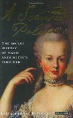 Scented Palace: The Secret History of Marie Antoinette's Perfumer