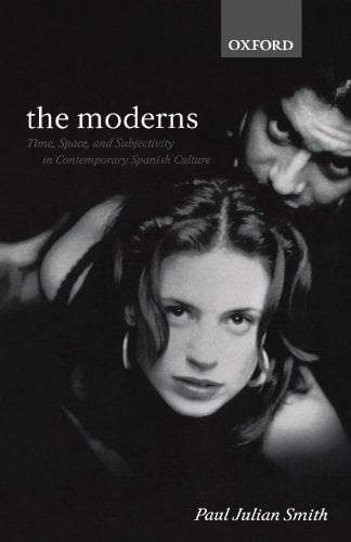 Moderns: Time, Space, and Subjectivity in Contemporary Spanish Culture