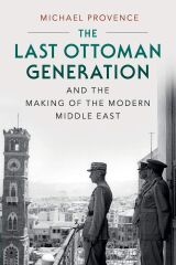 Last Ottoman Generation and the Making of the Modern Middle East