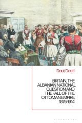 Britain, the Albanian National Question and the Fall of the Ottoman Empire, 1876-1914