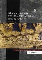 Rebuilding Anatolia after the Mongol Conquest: Islamic Architecture in the Lands of Rum, 1240-1330