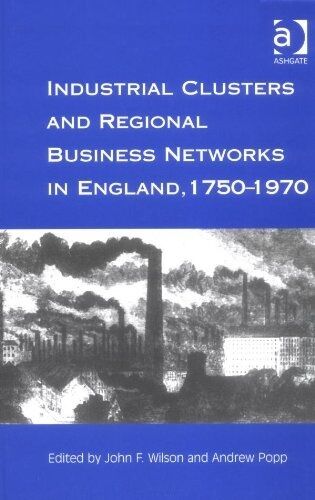Industrial Clusters and Regional Business Networks in England, 1750-1970