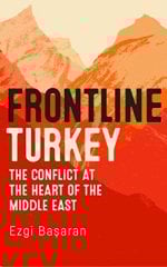 Frontline Turkey: The Conflict at the Heart of the Middle East