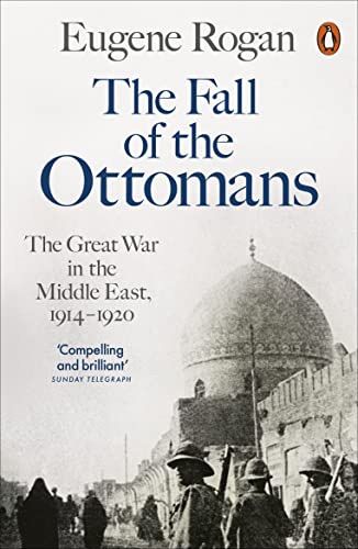 Fall of the Ottomans: The Great War in the Middle East, 1914-1920