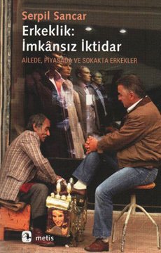 Erkeklik: İmkansiz İktidar - Ailede, Piyasada ve Sokakta Erkekler