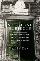 Spiritual Subjects: Central Asian Pilgrims and the Ottoman Hajj at the End of Empire