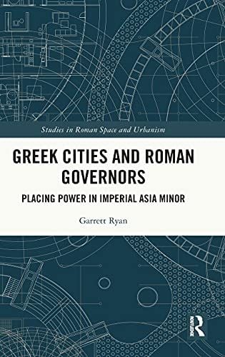 Greek Cities and Roman Governors: Placing Power in Imperial Asia Minor