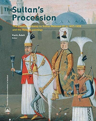Sultan's Procession: The Swedish Embassy to Sultan Mehmed IV in 1657-1658 and the Ralamb Paintings