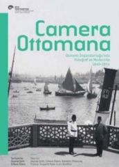 Camera Ottomana: Osmanlı İmparatorluğu'nda Fotoğraf ve Modernite 1840-1914