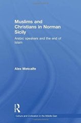 Muslims and Christians in Norman Sicily: Arabic-Speakers and the End of Islam