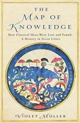 Map of Knowledge: How Classical Ideas Were Lost and Found: A History in Seven Cities