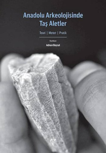 Anadolu Arkeolojisinde Taş Aletler: Teori, Metot, Pratik