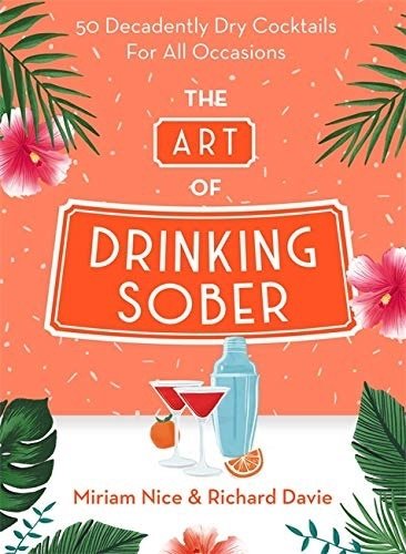 Art of Drinking Sober: 50 Decadently Dry Cocktails For All Occasions