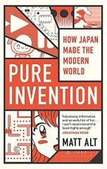 Pure Invention: How Japan Made the Modern World