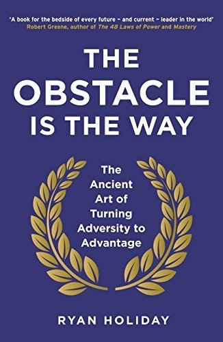 Obstacle is the Way: The Ancient Art of Turning Adversity to Advantage