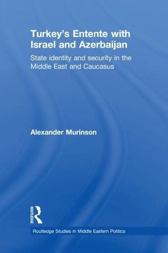 Turkey's Entente with Israel and Azerbaijan: State Identity and Security in the Middle East and Caucasus