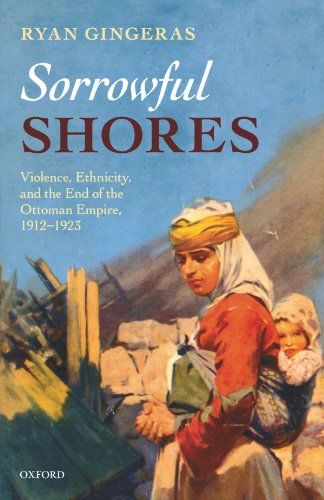Sorrowful Shores: Violence, Ethnicity, and the End of the Ottoman Empire 1912-1923