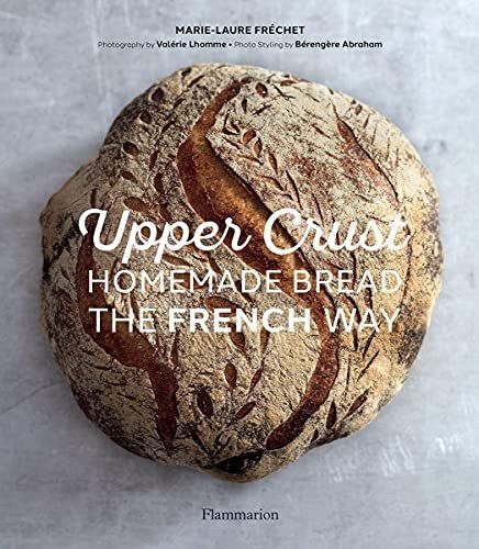 Upper Crust: Homemade Bread the French Way: Recipes and Techniques