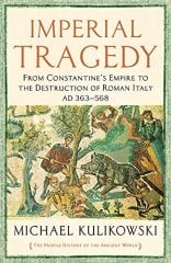 Imperial Tragedy: From Constantine's Empire to the Destruction of Roman Italy AD 363-568